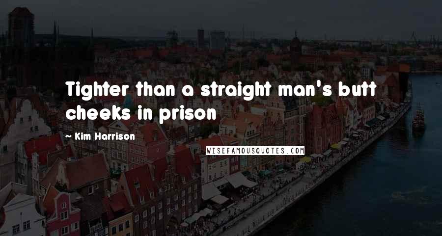 Kim Harrison Quotes: Tighter than a straight man's butt cheeks in prison