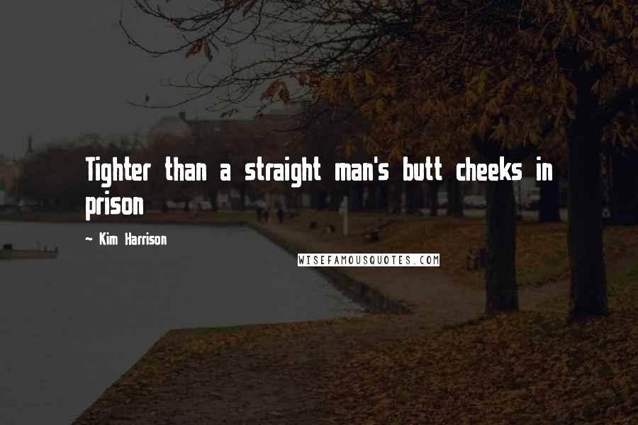 Kim Harrison Quotes: Tighter than a straight man's butt cheeks in prison