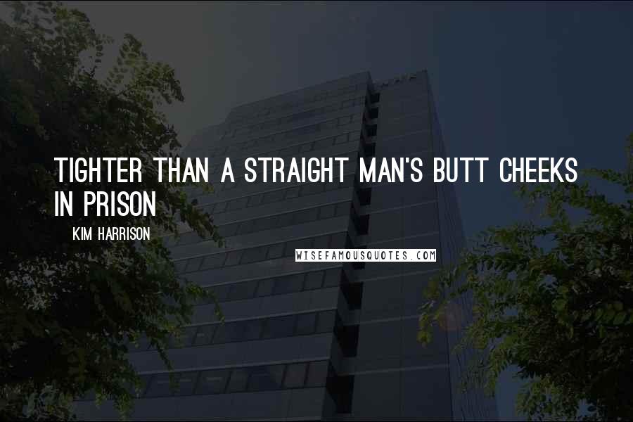 Kim Harrison Quotes: Tighter than a straight man's butt cheeks in prison