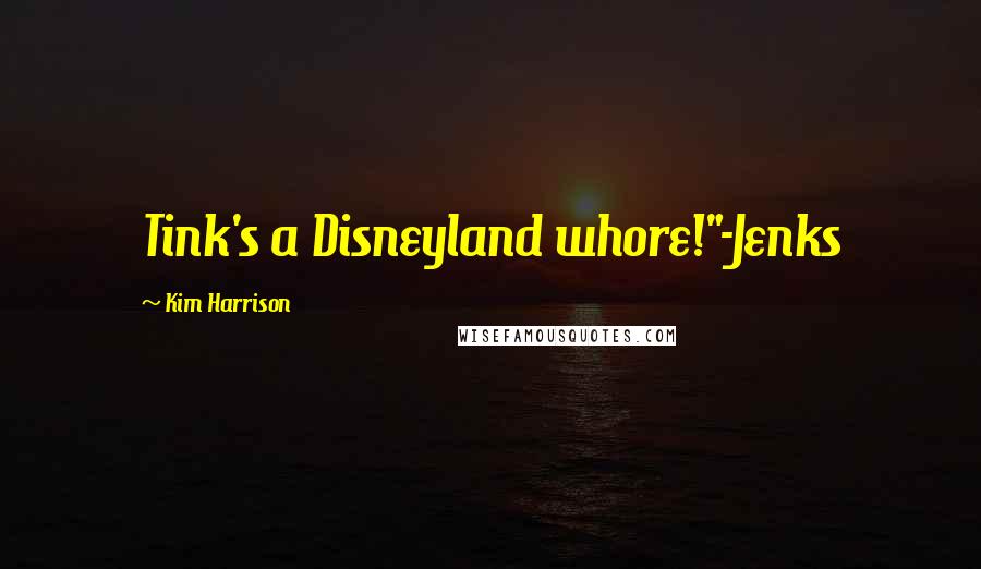 Kim Harrison Quotes: Tink's a Disneyland whore!"-Jenks