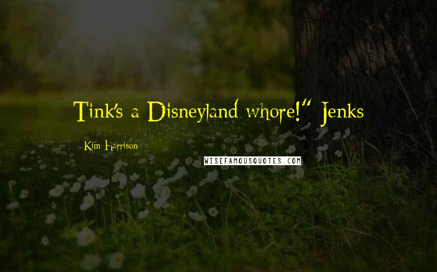 Kim Harrison Quotes: Tink's a Disneyland whore!"-Jenks
