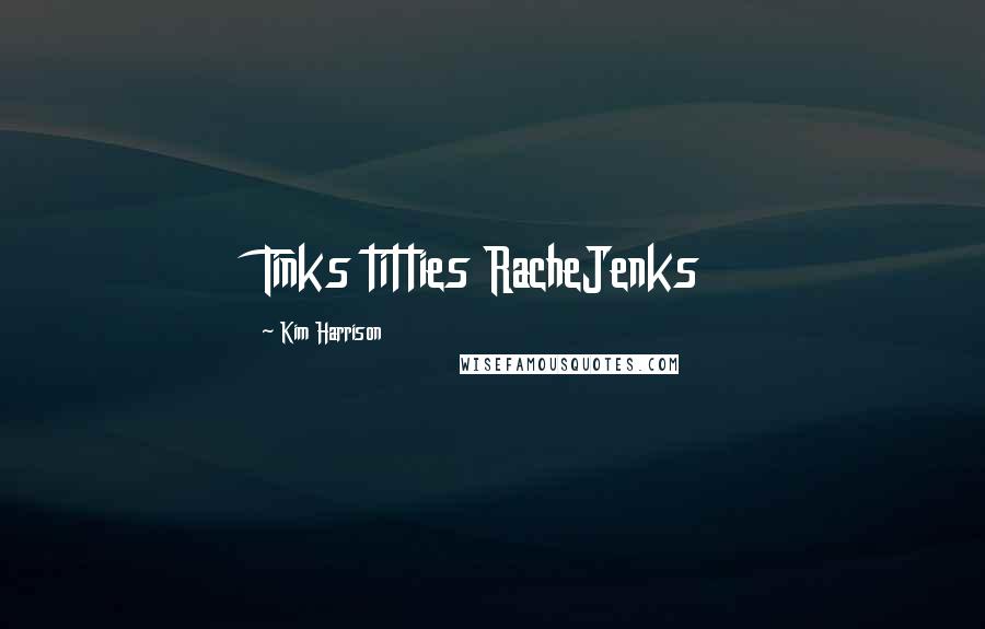 Kim Harrison Quotes: Tinks titties RacheJenks