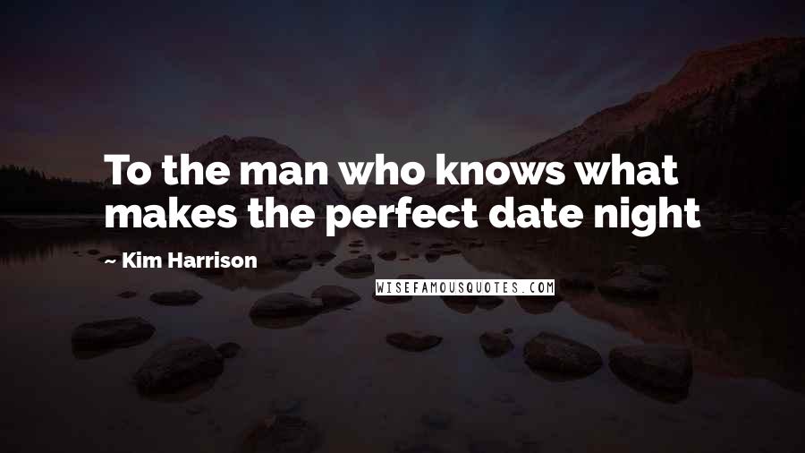 Kim Harrison Quotes: To the man who knows what makes the perfect date night