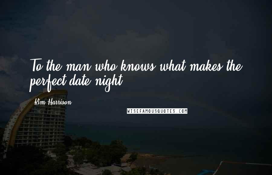 Kim Harrison Quotes: To the man who knows what makes the perfect date night