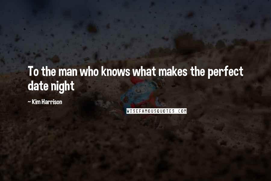 Kim Harrison Quotes: To the man who knows what makes the perfect date night