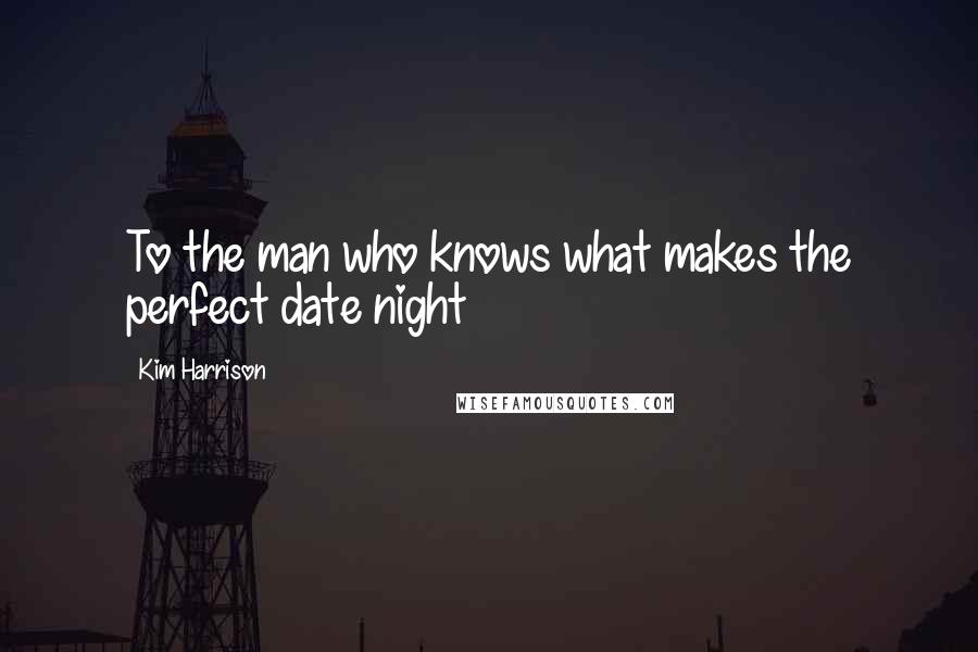 Kim Harrison Quotes: To the man who knows what makes the perfect date night