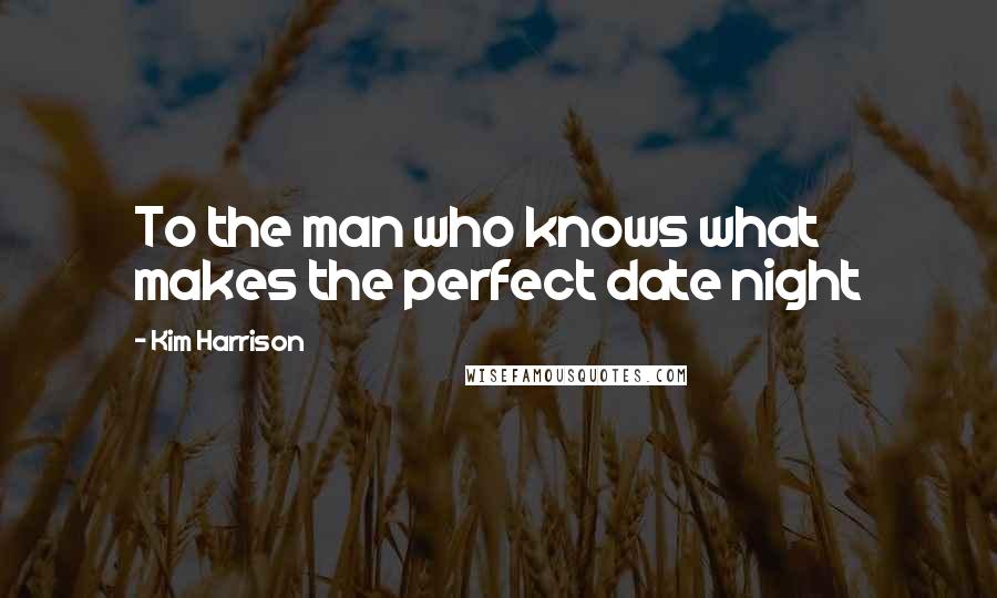 Kim Harrison Quotes: To the man who knows what makes the perfect date night