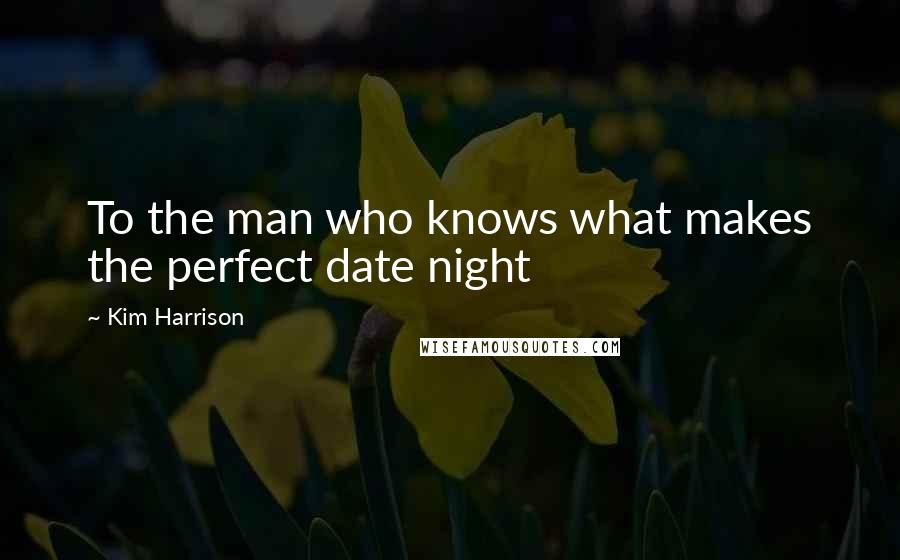 Kim Harrison Quotes: To the man who knows what makes the perfect date night