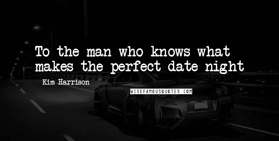 Kim Harrison Quotes: To the man who knows what makes the perfect date night