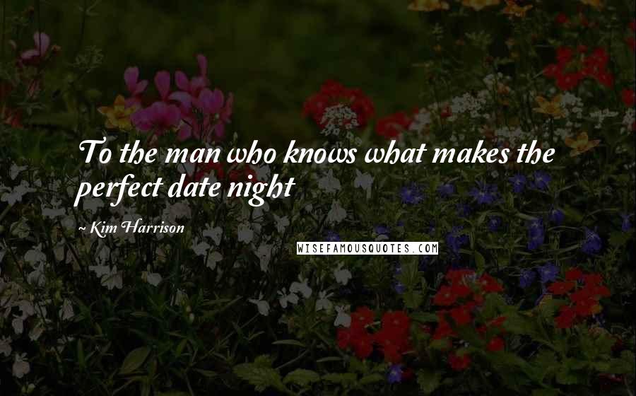 Kim Harrison Quotes: To the man who knows what makes the perfect date night