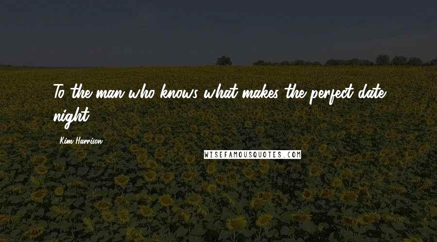 Kim Harrison Quotes: To the man who knows what makes the perfect date night