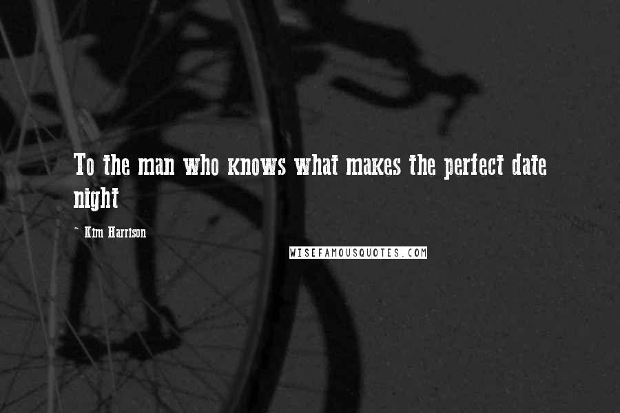 Kim Harrison Quotes: To the man who knows what makes the perfect date night