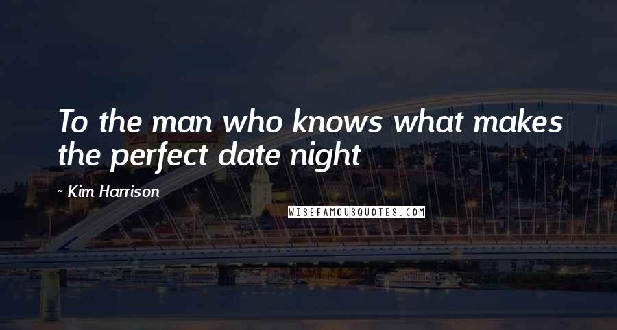 Kim Harrison Quotes: To the man who knows what makes the perfect date night