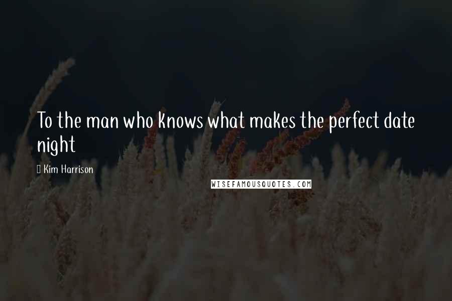 Kim Harrison Quotes: To the man who knows what makes the perfect date night