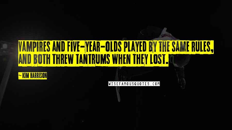 Kim Harrison Quotes: Vampires and five-year-olds played by the same rules, and both threw tantrums when they lost.