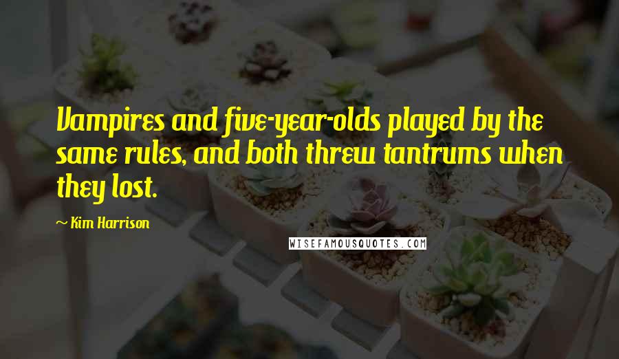 Kim Harrison Quotes: Vampires and five-year-olds played by the same rules, and both threw tantrums when they lost.