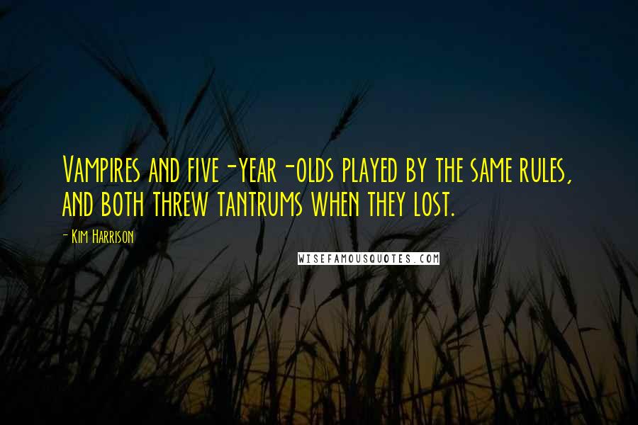 Kim Harrison Quotes: Vampires and five-year-olds played by the same rules, and both threw tantrums when they lost.