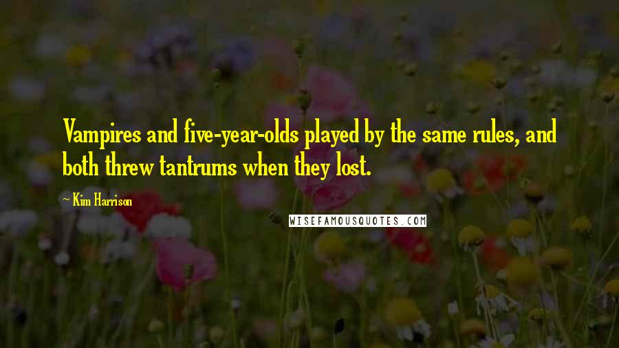 Kim Harrison Quotes: Vampires and five-year-olds played by the same rules, and both threw tantrums when they lost.