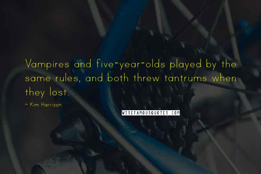 Kim Harrison Quotes: Vampires and five-year-olds played by the same rules, and both threw tantrums when they lost.