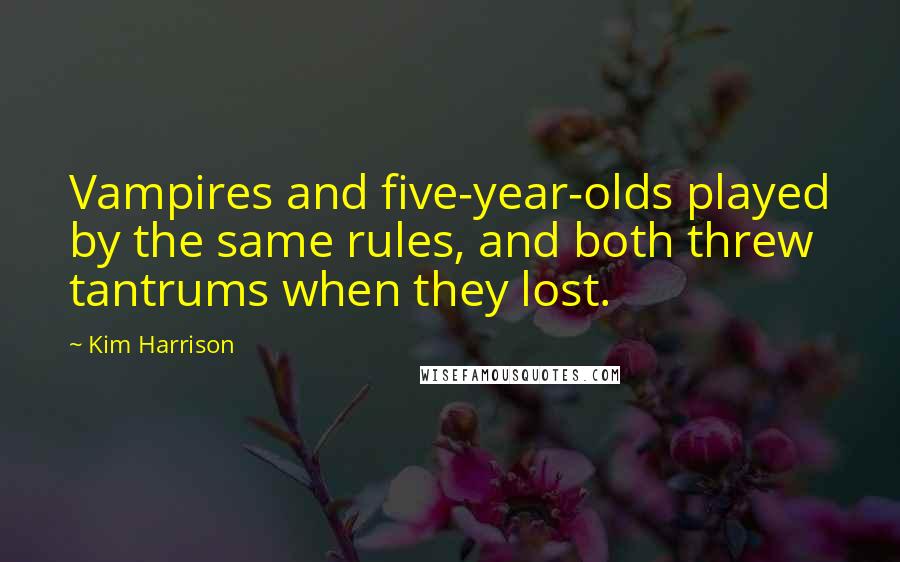 Kim Harrison Quotes: Vampires and five-year-olds played by the same rules, and both threw tantrums when they lost.