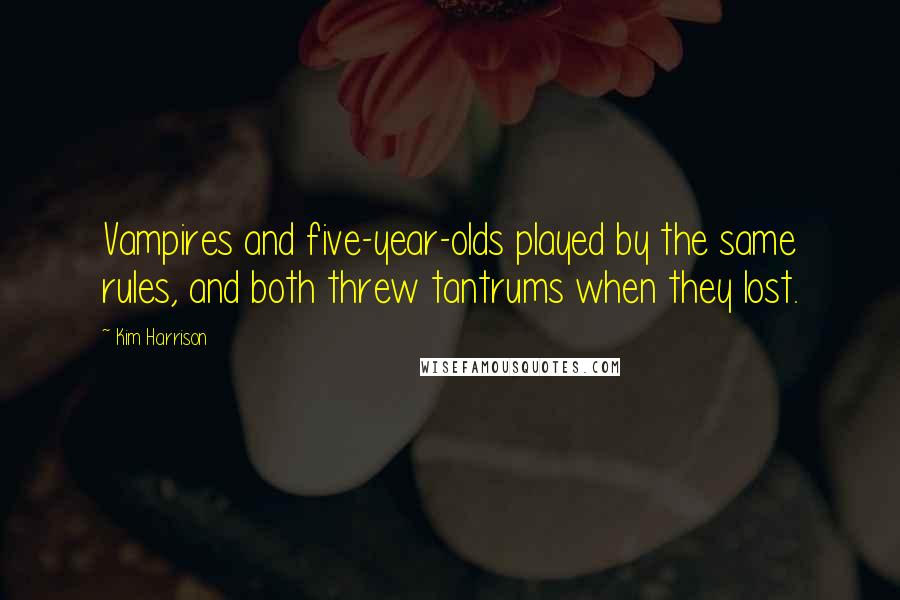 Kim Harrison Quotes: Vampires and five-year-olds played by the same rules, and both threw tantrums when they lost.