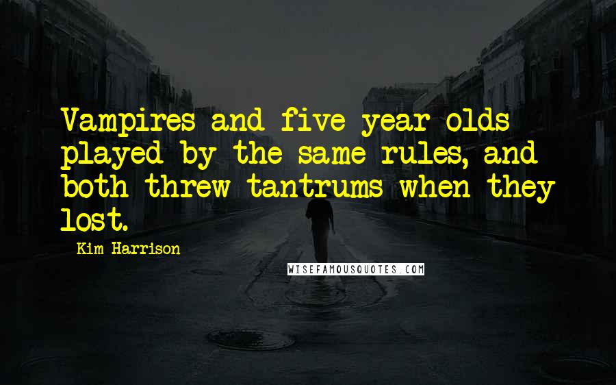 Kim Harrison Quotes: Vampires and five-year-olds played by the same rules, and both threw tantrums when they lost.