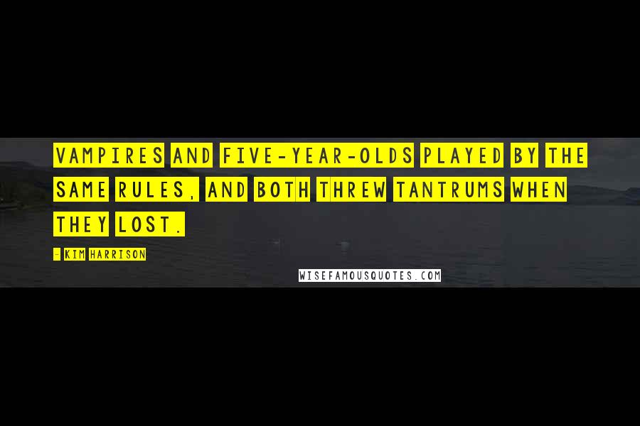 Kim Harrison Quotes: Vampires and five-year-olds played by the same rules, and both threw tantrums when they lost.