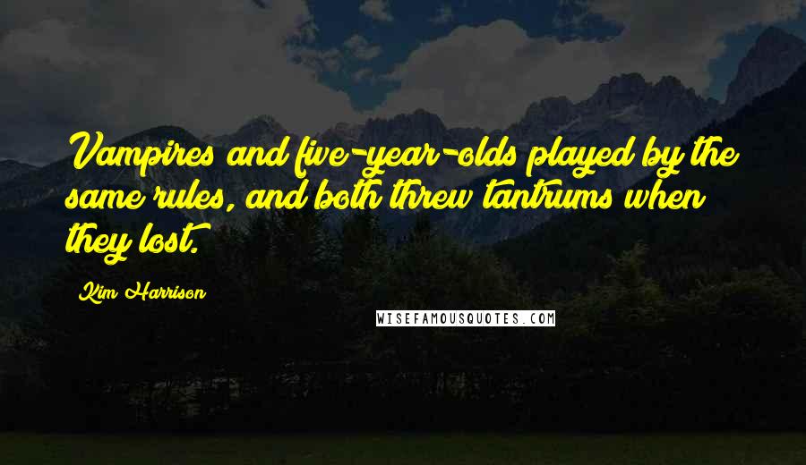 Kim Harrison Quotes: Vampires and five-year-olds played by the same rules, and both threw tantrums when they lost.