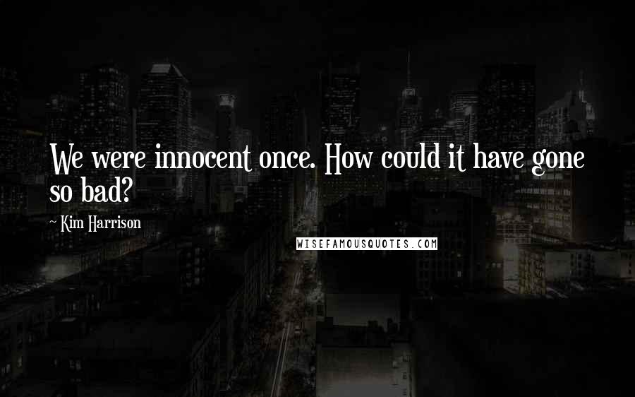 Kim Harrison Quotes: We were innocent once. How could it have gone so bad?