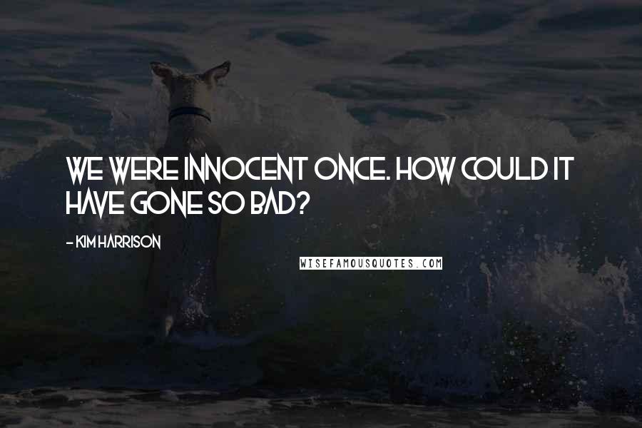 Kim Harrison Quotes: We were innocent once. How could it have gone so bad?