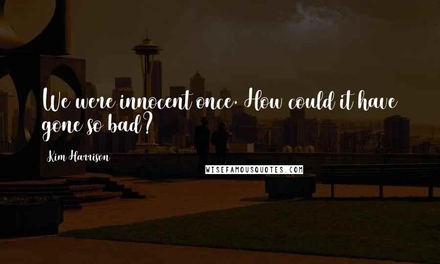 Kim Harrison Quotes: We were innocent once. How could it have gone so bad?