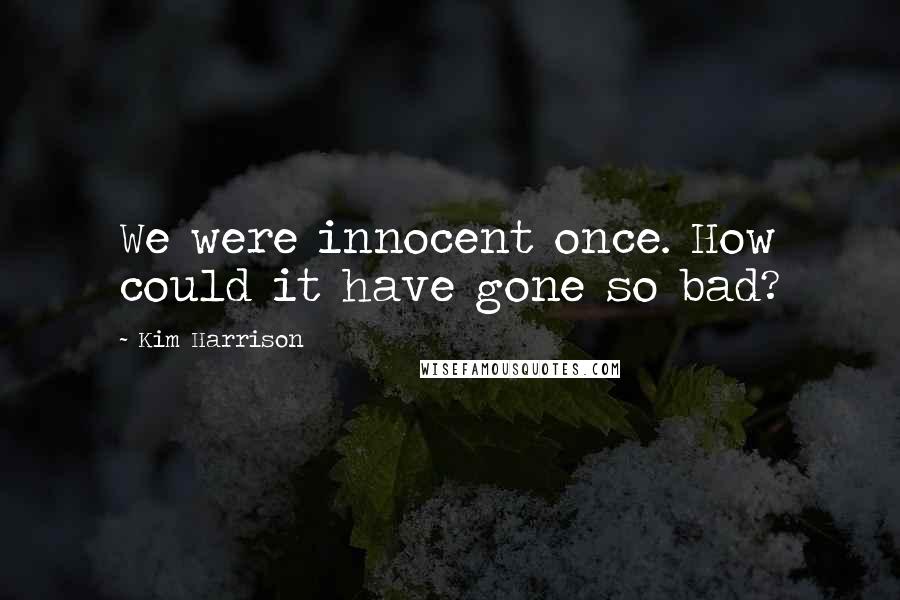 Kim Harrison Quotes: We were innocent once. How could it have gone so bad?