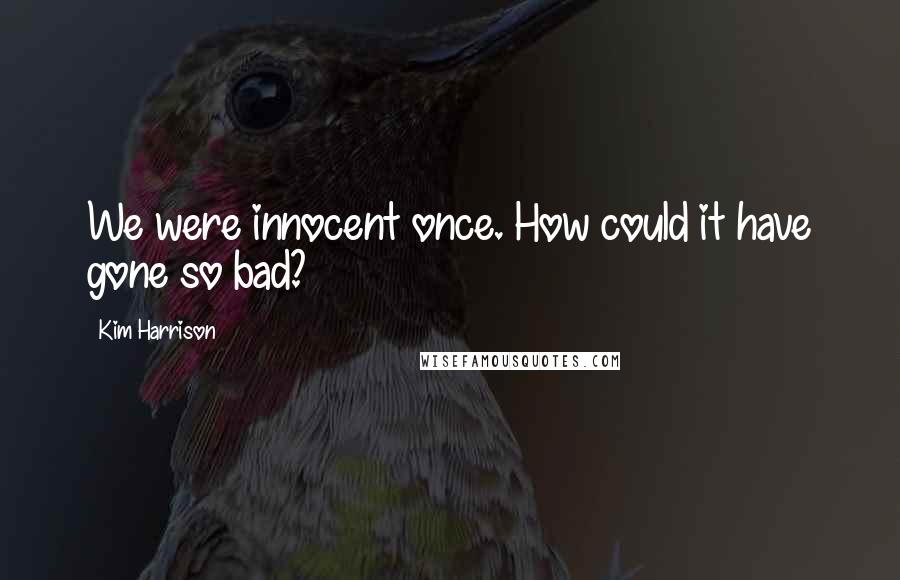 Kim Harrison Quotes: We were innocent once. How could it have gone so bad?