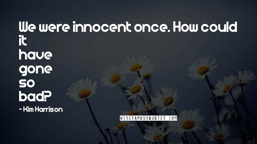 Kim Harrison Quotes: We were innocent once. How could it have gone so bad?