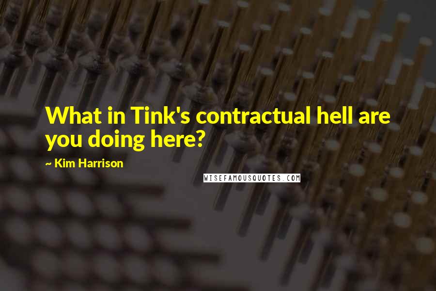Kim Harrison Quotes: What in Tink's contractual hell are you doing here?