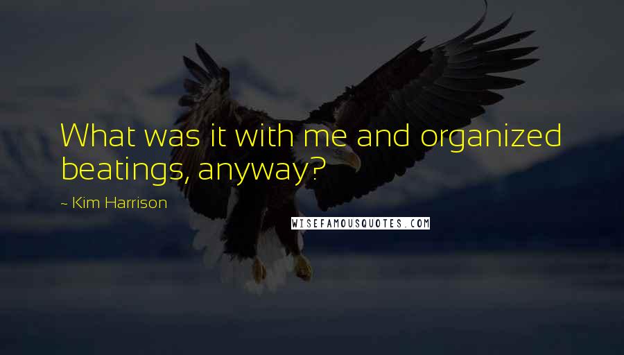 Kim Harrison Quotes: What was it with me and organized beatings, anyway?