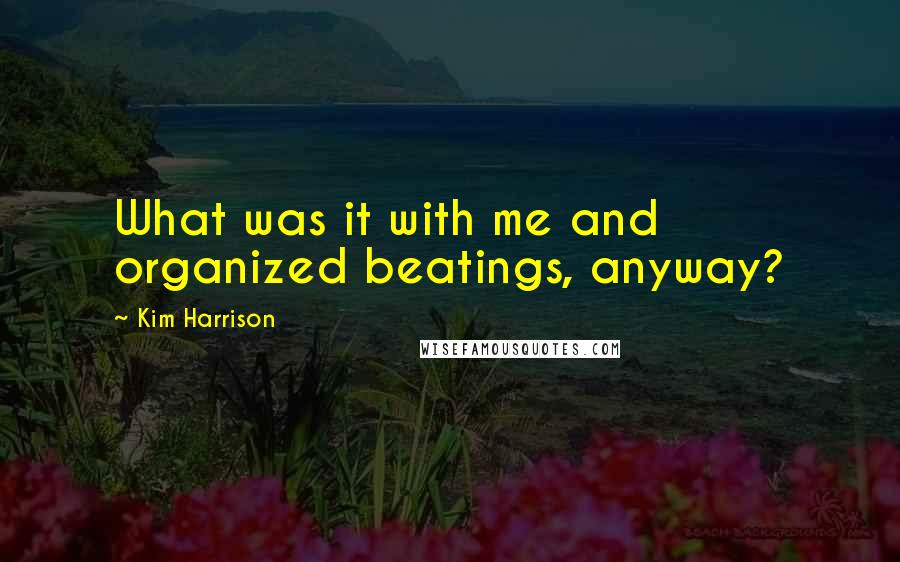 Kim Harrison Quotes: What was it with me and organized beatings, anyway?