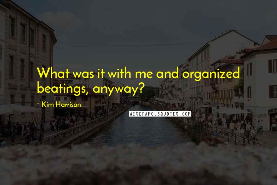 Kim Harrison Quotes: What was it with me and organized beatings, anyway?