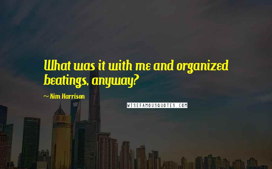 Kim Harrison Quotes: What was it with me and organized beatings, anyway?