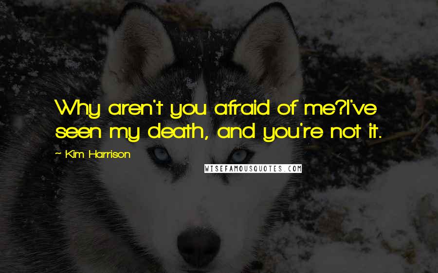 Kim Harrison Quotes: Why aren't you afraid of me?I've seen my death, and you're not it.