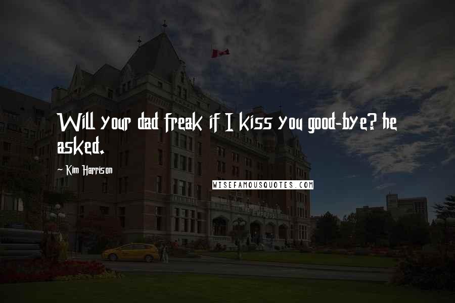 Kim Harrison Quotes: Will your dad freak if I kiss you good-bye? he asked.