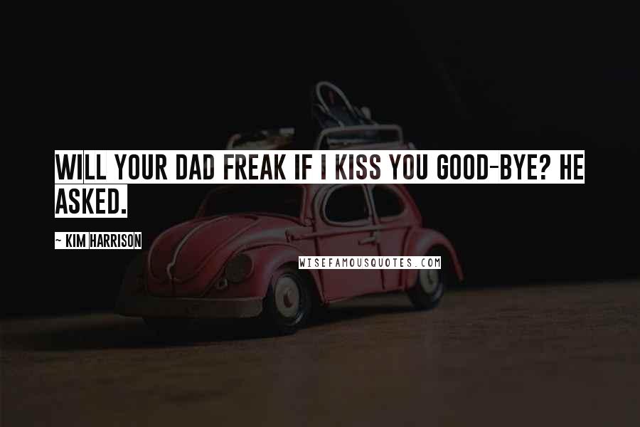 Kim Harrison Quotes: Will your dad freak if I kiss you good-bye? he asked.
