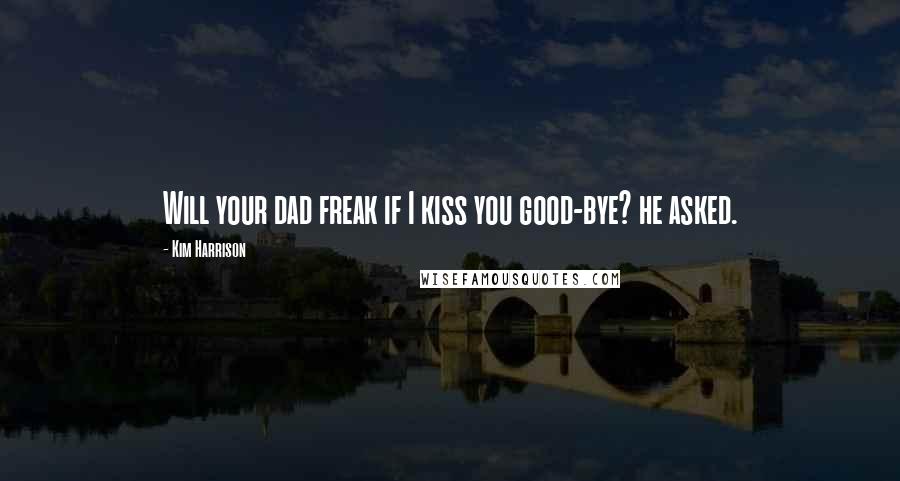 Kim Harrison Quotes: Will your dad freak if I kiss you good-bye? he asked.