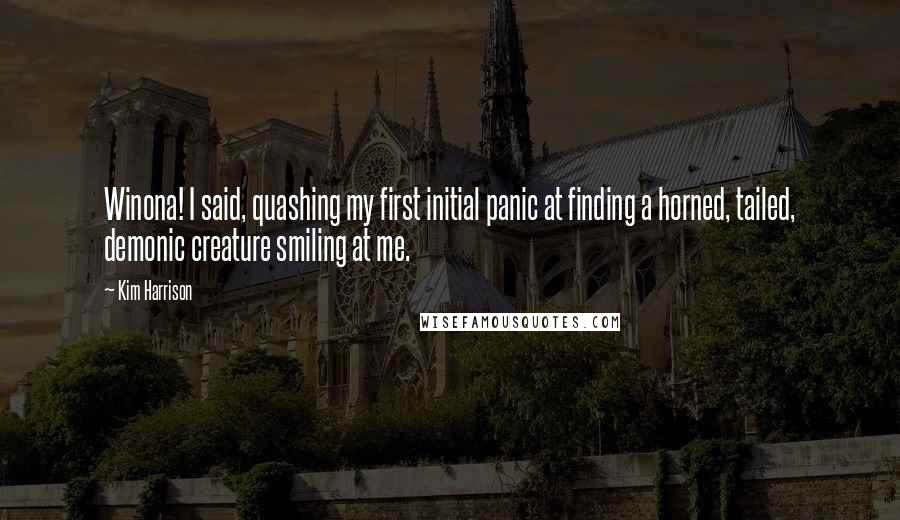 Kim Harrison Quotes: Winona! I said, quashing my first initial panic at finding a horned, tailed, demonic creature smiling at me.