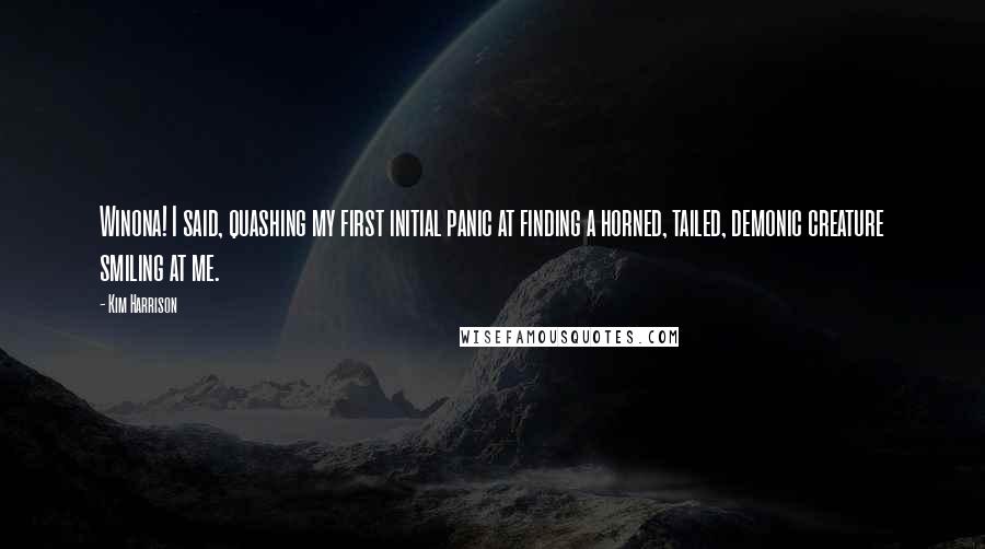 Kim Harrison Quotes: Winona! I said, quashing my first initial panic at finding a horned, tailed, demonic creature smiling at me.