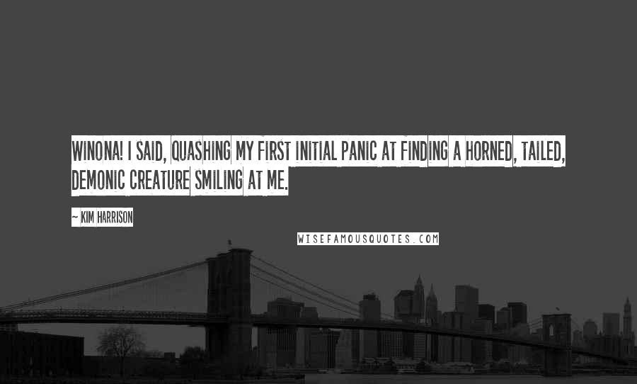 Kim Harrison Quotes: Winona! I said, quashing my first initial panic at finding a horned, tailed, demonic creature smiling at me.