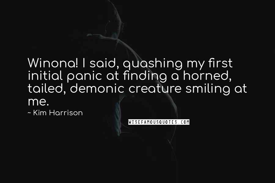Kim Harrison Quotes: Winona! I said, quashing my first initial panic at finding a horned, tailed, demonic creature smiling at me.