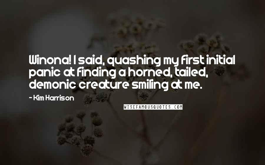 Kim Harrison Quotes: Winona! I said, quashing my first initial panic at finding a horned, tailed, demonic creature smiling at me.
