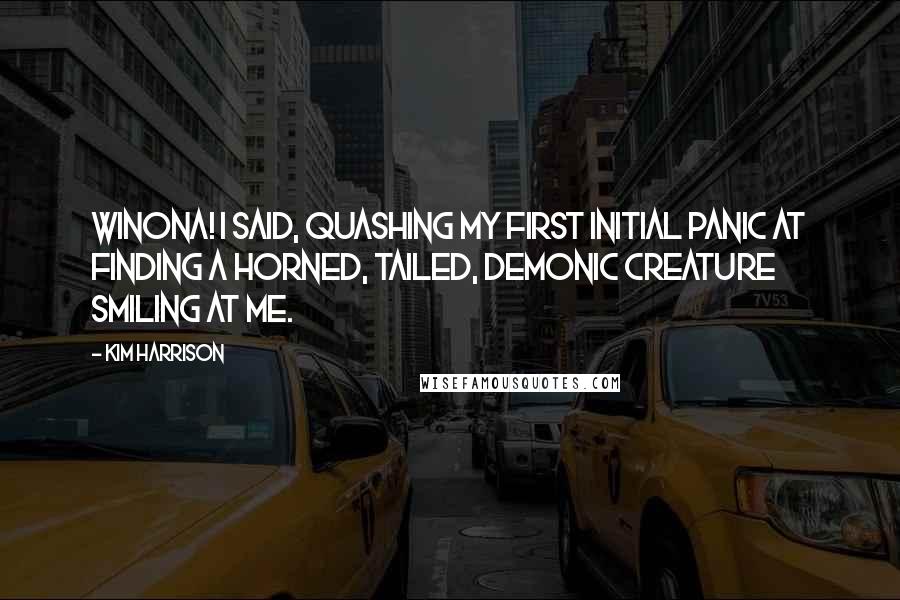 Kim Harrison Quotes: Winona! I said, quashing my first initial panic at finding a horned, tailed, demonic creature smiling at me.