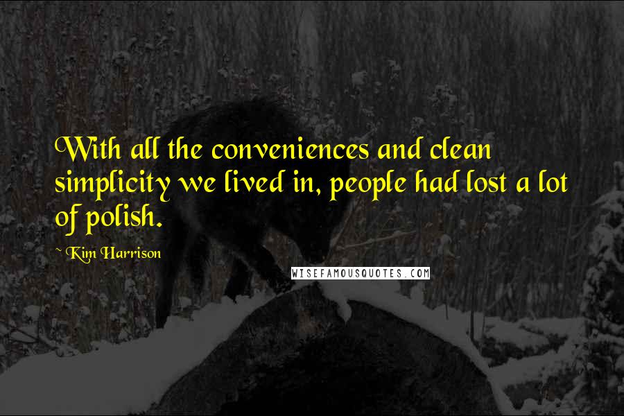 Kim Harrison Quotes: With all the conveniences and clean simplicity we lived in, people had lost a lot of polish.